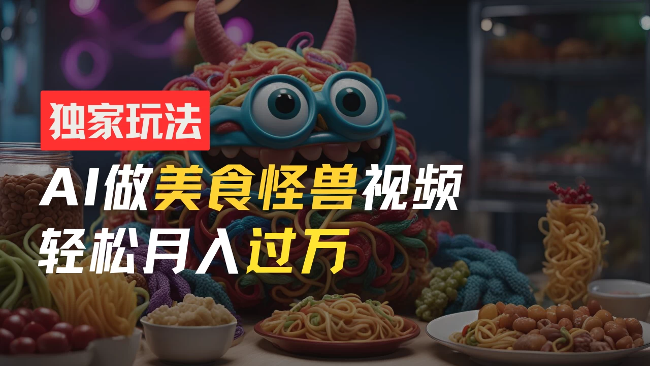 零门槛操作，AI美食怪兽短视频玩法，月入过万新手也能做！ - 项目资源网 - 项目资源网