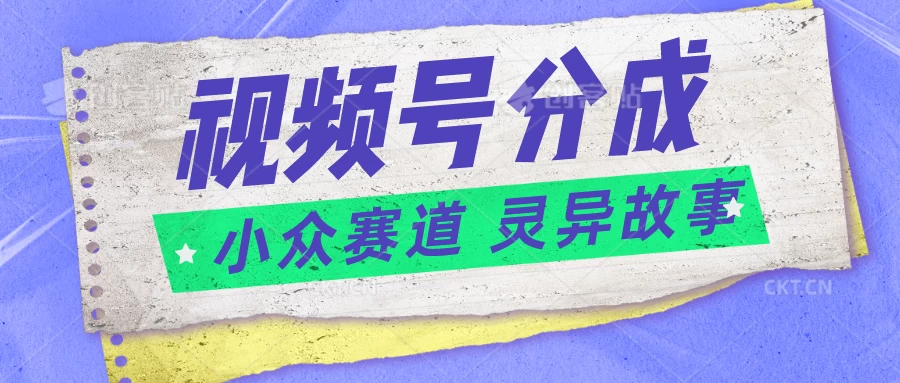 视频号分成掘金，小众赛道灵异故事，普通人都能做得好的副业 - 项目资源网 - 项目资源网