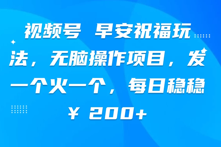 视频号 早安祝福玩法，无脑操作项目，发一个火一个，每日稳稳￥200+ - 项目资源网 - 项目资源网
