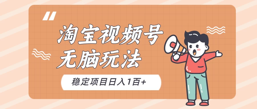 淘宝视频号无脑玩法，新手小白十分钟就能上手，日入一百+ - 项目资源网 - 项目资源网