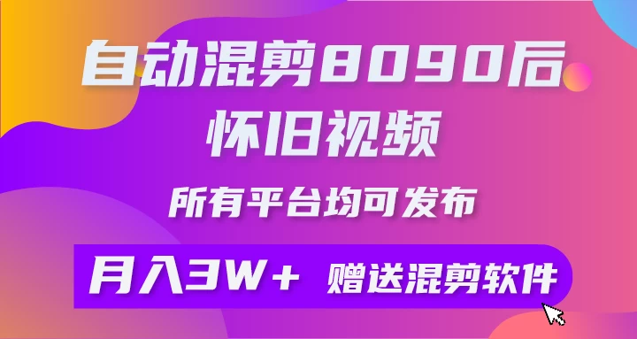 自动混剪8090后怀旧视频，所有平台均可发布，矩阵操作轻松月入3W+ - 项目资源网 - 项目资源网