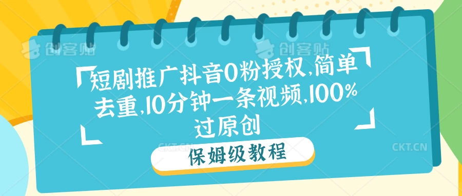 短剧推广抖音0粉授权，简单去重，10分钟一条视频，100%过原创 - 项目资源网 - 项目资源网