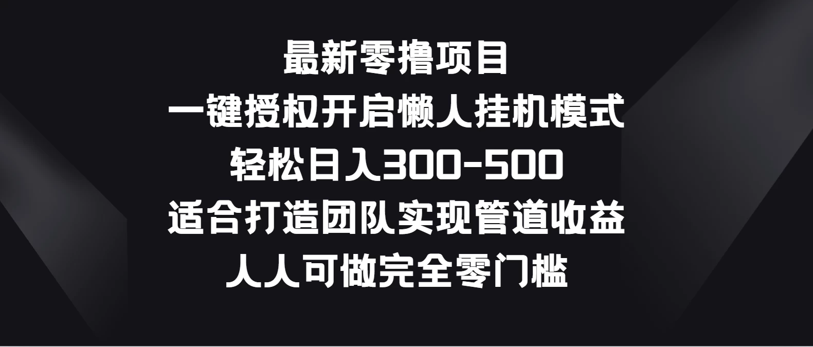 最新零撸项目，一键授权开启懒人挂机模式，轻松日入300-500，适合打造团队实现管道收益，人人可做完全零门槛 - 项目资源网 - 项目资源网