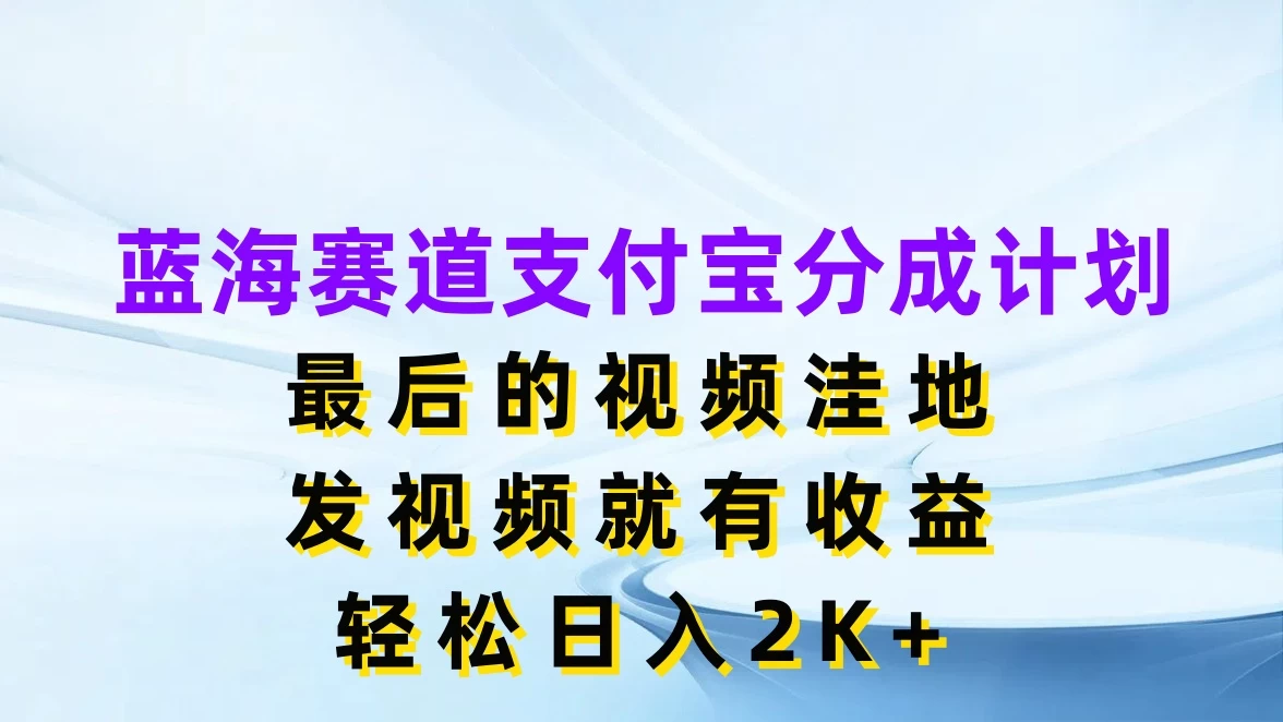 蓝海赛道支付宝分成计划，最后的视频洼地，发视频就有收益，轻松日入2K+ - 项目资源网 - 项目资源网
