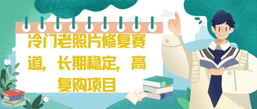 冷门老照片修复赛道，长期稳定，高复购项目 - 项目资源网 - 项目资源网