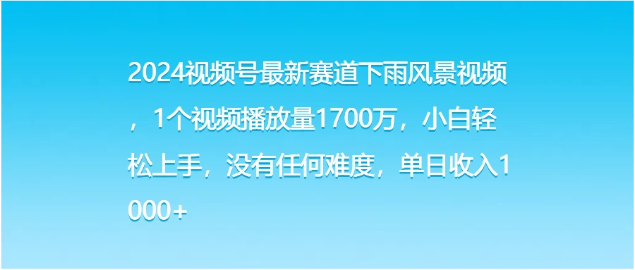 2024视频号最新赛道下雨风景视频，1个视频播放量1700万，小白轻松上手，没有任何难度，单日收入1000+ - 项目资源网 - 项目资源网
