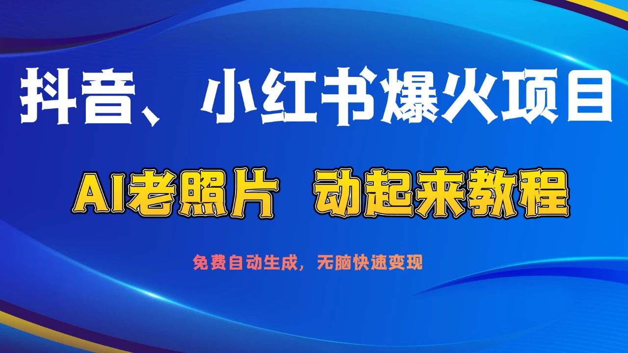 抖音、小红书爆火项目：AI老照片动起来教程，免费自动生成，无脑快速变现，轻松获取流量！ - 项目资源网 - 项目资源网