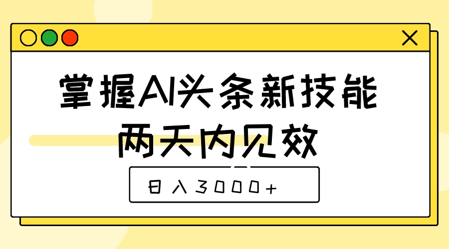 掌握AI头条新技能，两天内见效，日入3000+ - 项目资源网 - 项目资源网