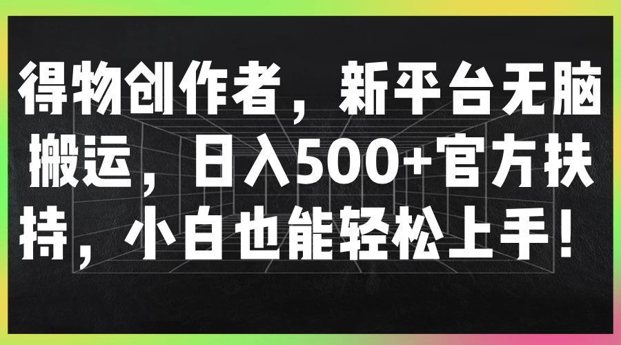 得物创作者，新平台无脑搬运，日入500+官方扶持，小白也能轻松上手！ - 项目资源网 - 项目资源网