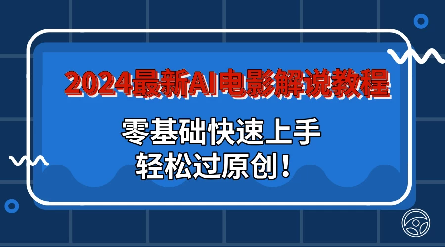 2024最新AI电影解说教程：零基础快速上手，轻松过原创！ - 项目资源网 - 项目资源网