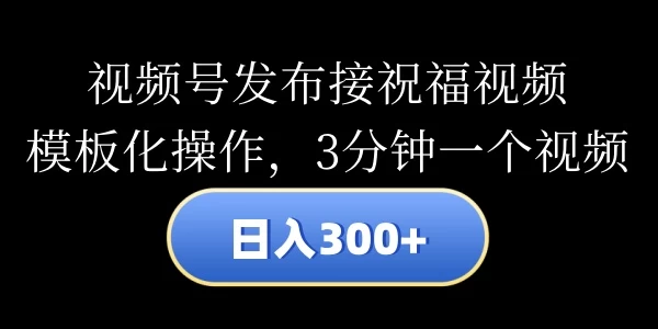 视频号发布接祝福视频，日入300+，模板化操作，3分钟一个视频 - 项目资源网 - 项目资源网