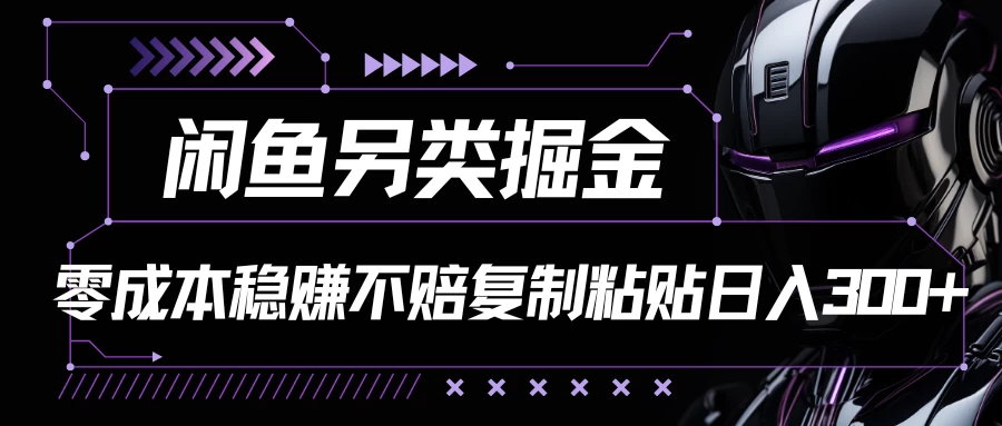 闲鱼另类掘金，100%稳赚不亏零成本投入，每天躺赚300+轻轻松松，你只需要会复制粘贴 - 项目资源网 - 项目资源网