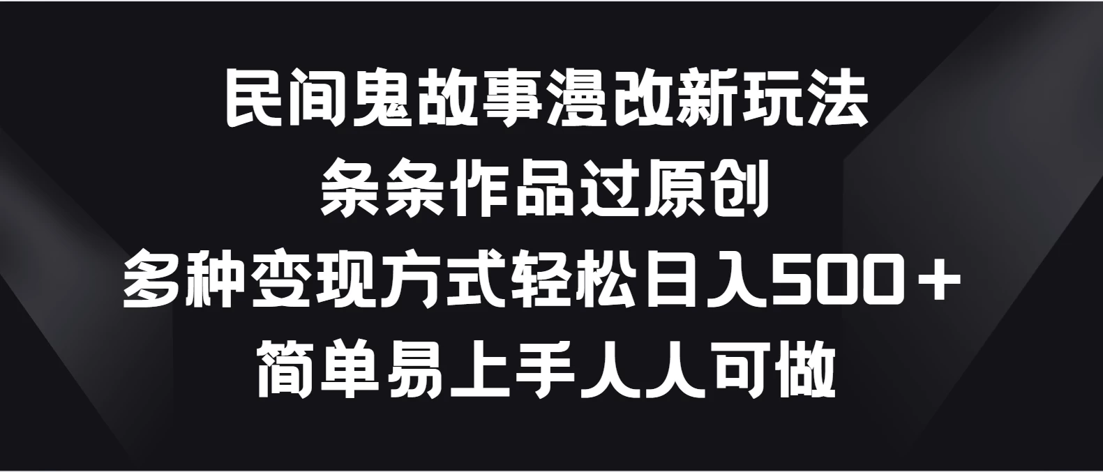 民间鬼故事漫改新玩法，条条作品过原创，多种变现方式轻松日入500＋简单易上手人人可做 - 项目资源网 - 项目资源网
