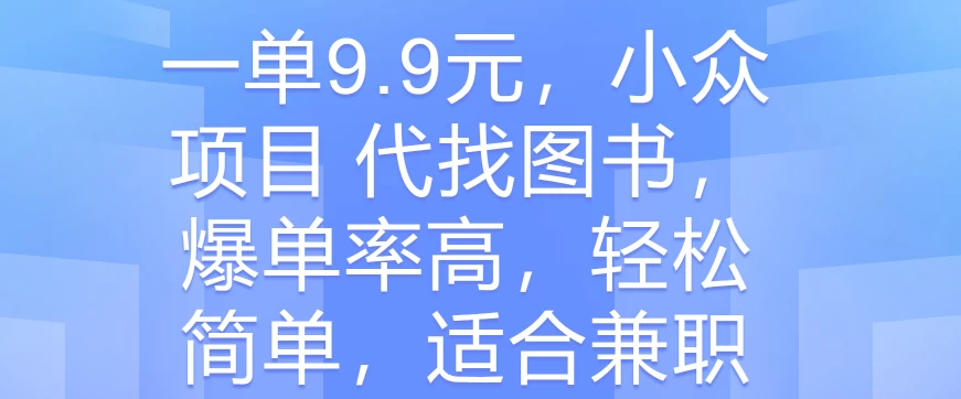 一单9.9元，小众项目 代找图书，爆单率高，轻松简单，适合兼职 - 项目资源网 - 项目资源网