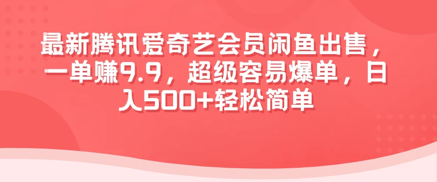 最新腾讯爱奇艺会员闲鱼出售，一单赚9.9，超级容易爆单，日入500+轻松简单 - 项目资源网 - 项目资源网