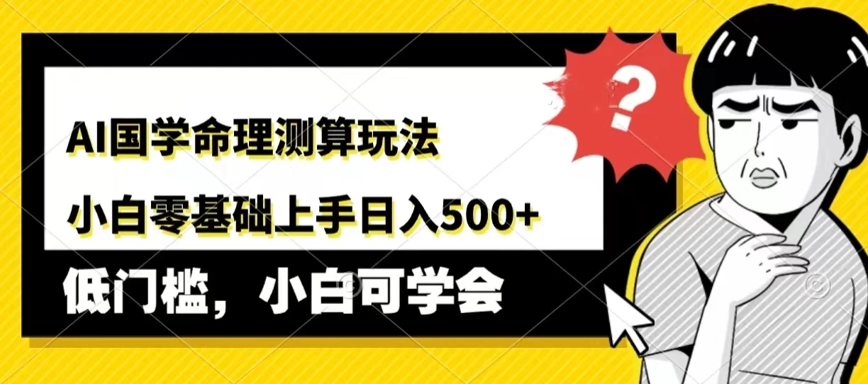 AI国学命理测算玩法，小白零基础上手，日入500+ - 项目资源网 - 项目资源网