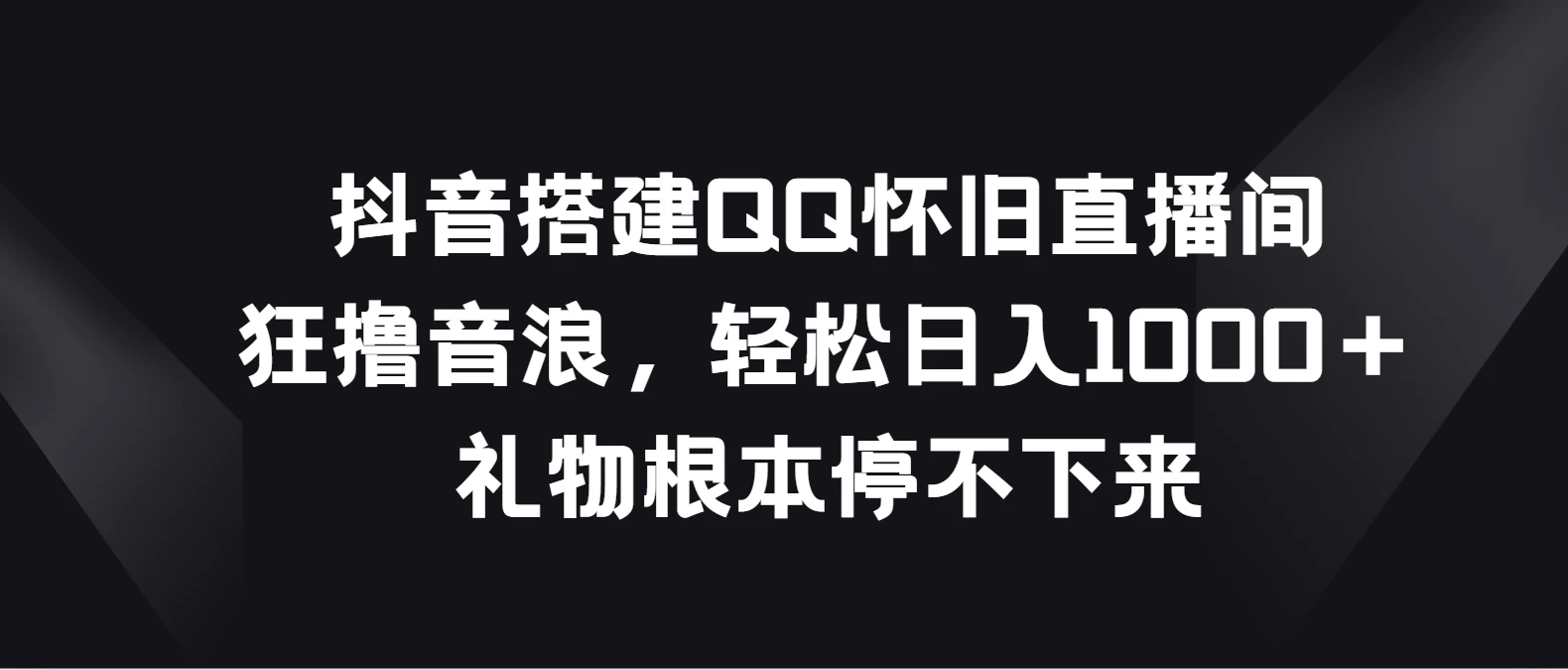 抖音搭建QQ怀旧直播间，狂撸音浪轻松日入1000＋礼物根本停不下来 - 项目资源网 - 项目资源网