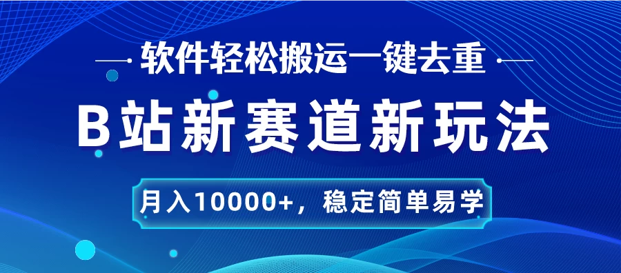 B站新赛道新玩法，软件轻松搬运一键去重，月入10000+，稳定简单易学 - 项目资源网 - 项目资源网