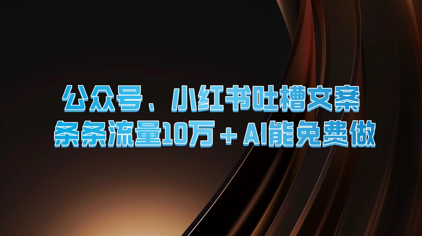 公众号、小红书吐槽文案，条条流量10万+，AI能免费做 - 项目资源网 - 项目资源网