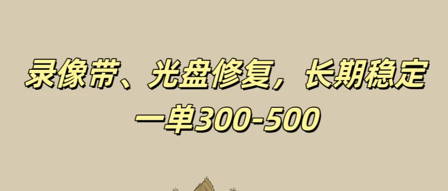 录像带、光盘修复项目，非常稳定适合长期做，一单300-500+ - 项目资源网 - 项目资源网