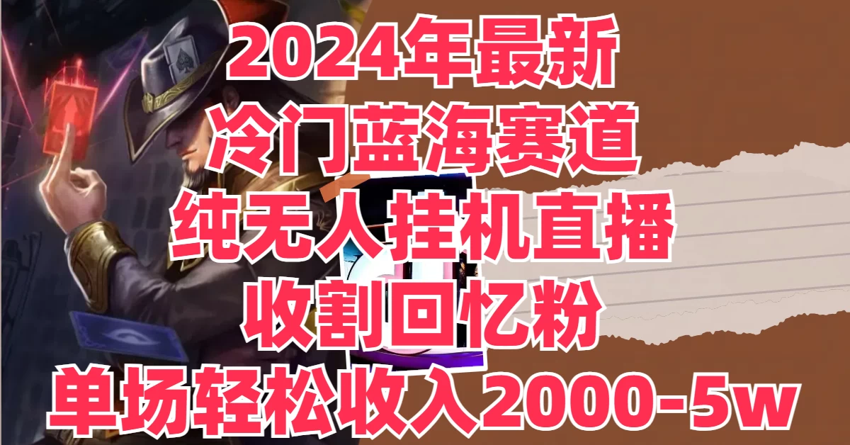 2024年最新冷门蓝海赛道，纯无人挂机直播，收割回忆粉，单场收入轻松2000-5W+ - 项目资源网 - 项目资源网