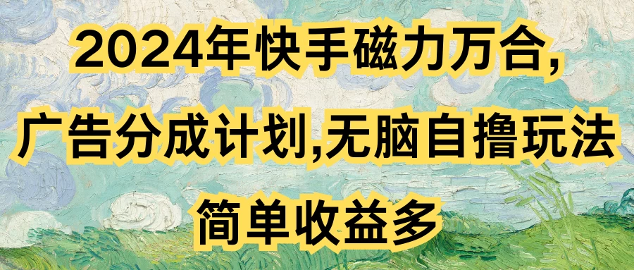 2024年快手磁力万合，广告分成计划无脑自撸玩法，简单收益多 - 项目资源网 - 项目资源网