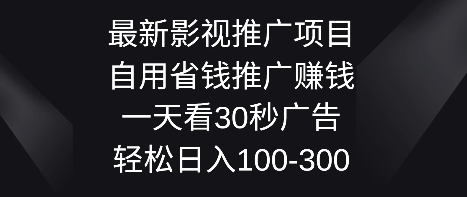 最新影视推广项目，自用省钱推广赚钱一天看30秒广告，轻松日入100-300 - 项目资源网 - 项目资源网