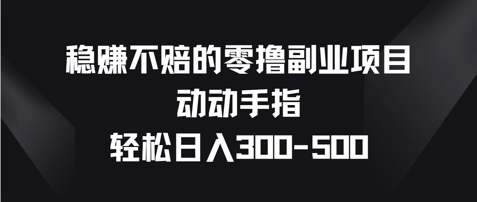 稳赚不赔的零撸副业项目，动动手指轻松日入300-500 - 项目资源网 - 项目资源网