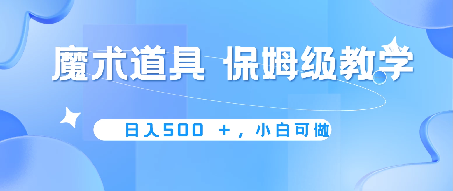 冷门赛道，魔术道具，日入500＋保姆级教学，小白可做，无脑搬砖的好项目 - 项目资源网 - 项目资源网