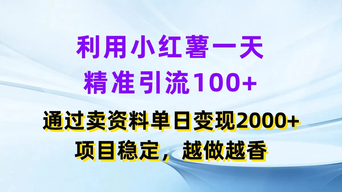 利用小红薯一天精准引流100+，通过卖资料单日变现2000+，项目稳定，越做越香 - 项目资源网 - 项目资源网