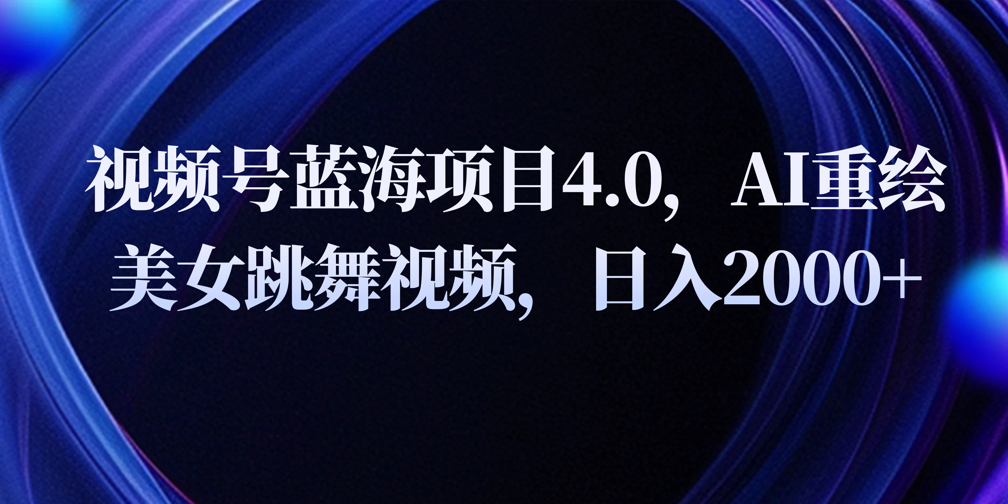 视频号蓝海项目4.0和拓展玩法，AI重绘美女跳舞视频，日入2000+ - 项目资源网 - 项目资源网