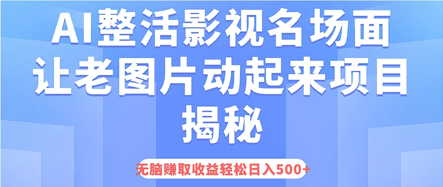 AI整活影视名场面，让老图片动起来等项目揭秘，无脑赚取收益，轻松日入500+ - 项目资源网 - 项目资源网