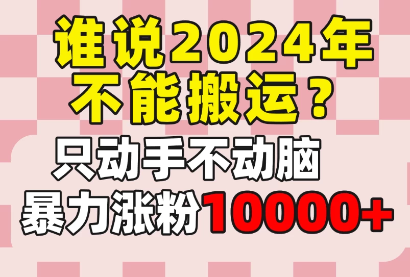 谁说2024年不能搬运？只动手不动脑，自媒体平台单月暴力涨粉10000+ - 项目资源网 - 项目资源网