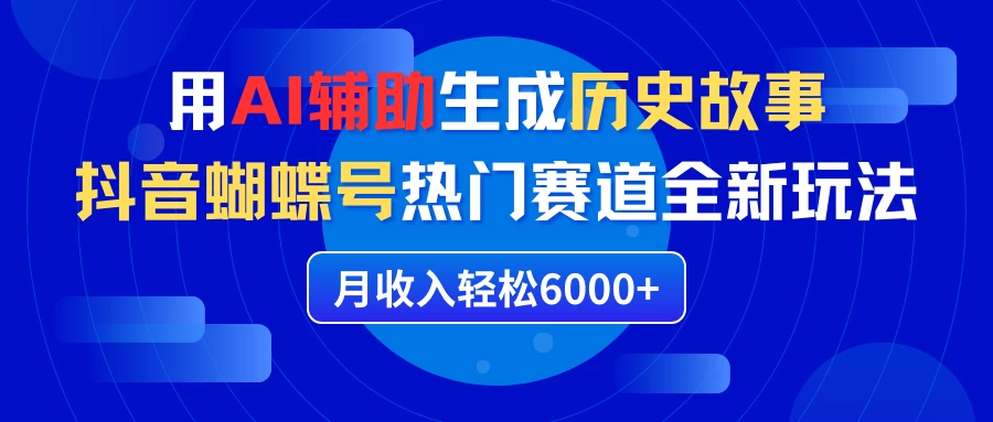 利用AI辅助生成历史故事，抖音蝴蝶号热门赛道全新玩法，月收入轻松6000+ - 项目资源网 - 项目资源网