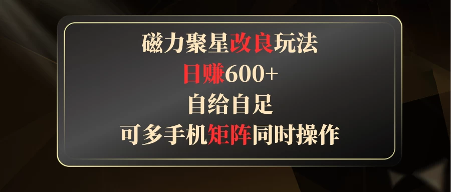 磁力聚星改良玩法，日赚600+，自给自足，可多手机矩阵同时操作 - 项目资源网 - 项目资源网