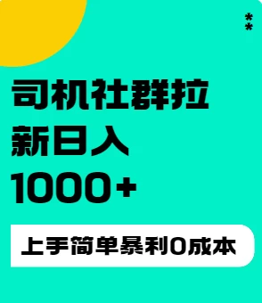 司机社群拉新日入1K，上手简单，简单粗暴0成本，单号收益1000+ - 项目资源网 - 项目资源网