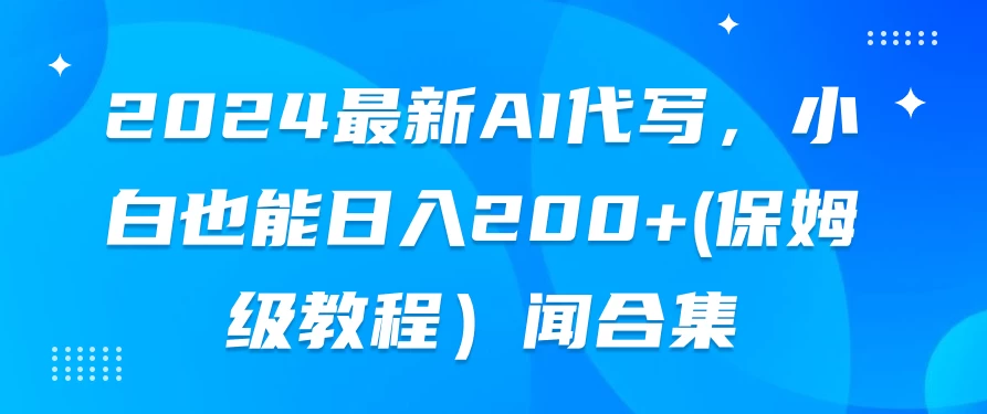 2024最新AI代写，小白也能日入200+（保姆级教程） - 项目资源网 - 项目资源网