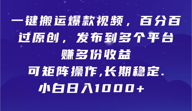一键搬运爆款视频，百分百过原创，发布到多个平台赚多份收益，可矩阵操作，长期稳定，小白也能日入1000+, - 项目资源网 - 项目资源网