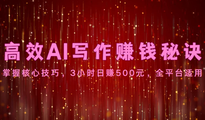 高效AI写作赚钱秘诀：掌握核心技巧，3小时日赚500元，全平台适用 - 项目资源网 - 项目资源网