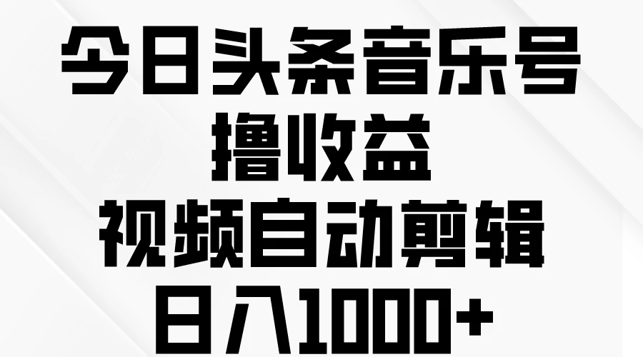 今日头条音乐号撸收益，视频自动剪辑，日入￥1000+ - 项目资源网 - 项目资源网
