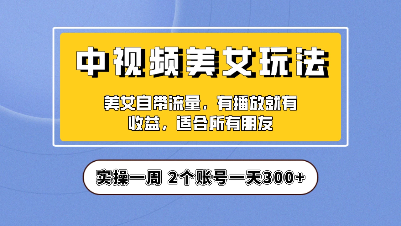 小白也能日入3000+的中视频美女项目教程，喂饭级别分享！ - 项目资源网 - 项目资源网