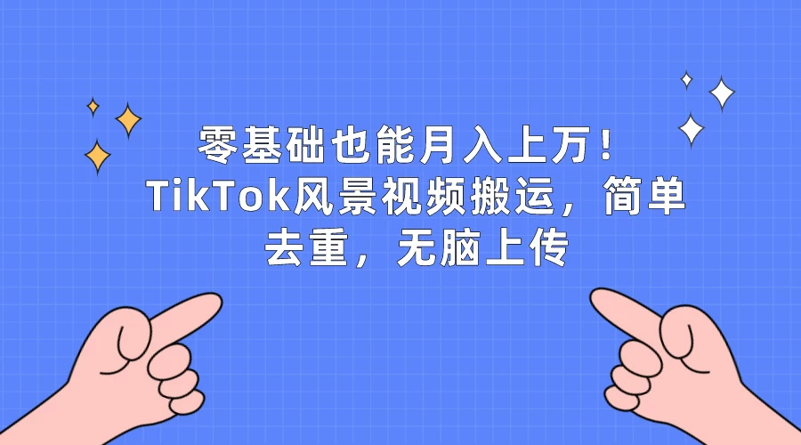 零基础也能月入上万！TikTok风景视频搬运，简单去重，无脑上传 - 项目资源网 - 项目资源网