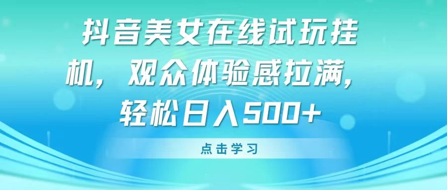 抖音美女在线试玩挂机，观众体验感拉满，轻松日入500+ - 项目资源网 - 项目资源网