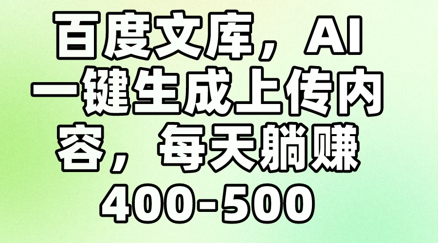 百度文库，AI一键生成上传内容，每天躺赚400-500 - 项目资源网 - 项目资源网