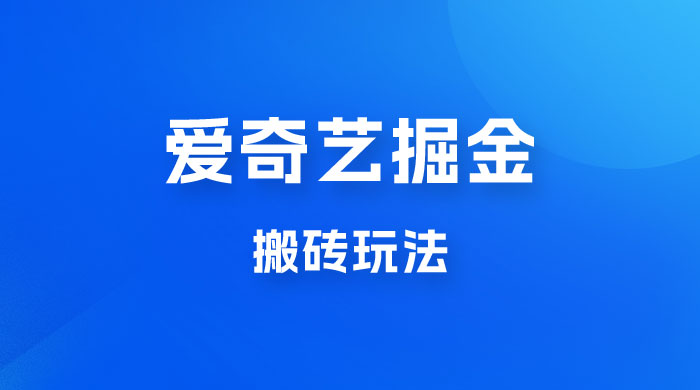 爱奇艺掘金，遥遥领先的搬砖玩法，日入 1000+ - 项目资源网 - 项目资源网