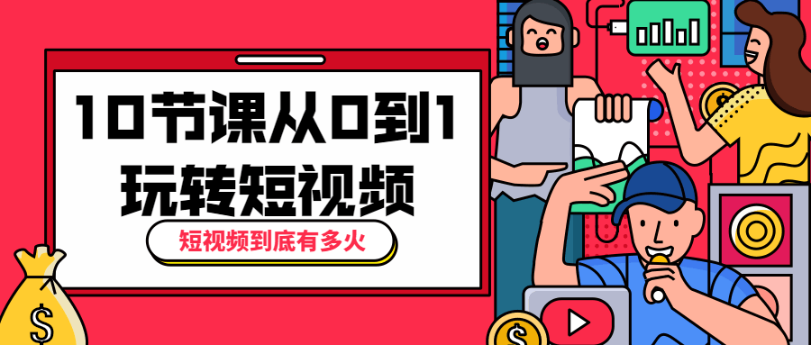 10节课从0到1玩转短视频 - 项目资源网 - 项目资源网
