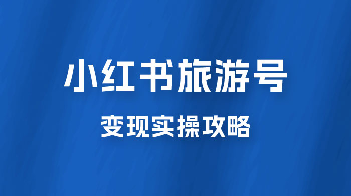 十一旅游风口，小红书旅游号变现实操攻略，7天变现 6W+ - 项目资源网 - 项目资源网