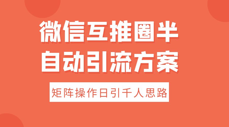 微信互推圈半自动引流方案，矩阵操作日引千人思路 - 项目资源网 - 项目资源网