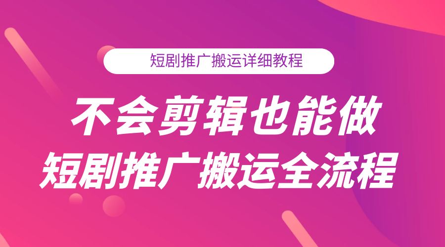 不会剪辑也能做短剧推广搬运全流程：短剧推广搬运详细教程 - 项目资源网 - 项目资源网
