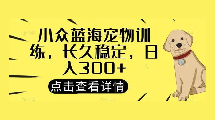 宠物训练项目，适合女生做的小众赛道，长久稳定，日入 300+ - 项目资源网 - 项目资源网